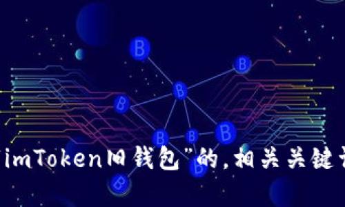 欲了解关于“imToken旧钱包”的，相关关键词，内容详情：