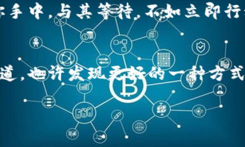 muzhuimToken钱包如何有效解决无BTC困境，轻松应对数字资产的“大海捞针”！/muzhu
imToken钱包,BTC,数字资产,加密货币/guanjianci

引言：数字资产海洋中的无畏航行者
在如今的数字时代，钱包就如同航海图，能够引领我们穿越复杂的加密货币海洋。然而，如果你的imToken钱包里没有BTC（比特币），那仿佛是挥舞着航海图，却找不到方向的小船，虽有万般风景，却只能无助地漂流。谁还没点小烦恼呢？

当我们谈到数字资产时，比特币无疑是市场的“海燕”，它的存在意味着机会、财富和前沿技术的结合，然而，很多用户在使用imToken钱包时却发现，自己的钱包里竟然“缺席”了BTC，这到底是为什么呢？

为什么你会在imToken钱包里找不到BTC？
首先，我们需要理解imToken钱包的设计和功能。imToken作为一个多链钱包，支持多种数字资产和区块链的功能，但它并不是自动为你充实这些资产的。若你的钱包没有BTC，原因可能是以下几种：

h41. 没有进行BTC的充值或购买/h4
就像你去海边度假，却忘记带泳衣一样，BTC自然不会主动送上门。你需要通过交易所购买、转账或其他方式，将BTC充入你的imToken钱包。没有这一环，或许你就只能看着海滩，不得下水。

h42. 钱包地址错误或操作失误/h4
在填写转账地址时，一不小心输入了错误的地址，那么比特币就像是在茫茫人海中失散的小孩，找不到回家的路。当你发现BTC不见时，及时检查一下转账记录和地址信息，也许丢失的资产就在其中。

h43. 节点或网络问题/h4
在网络浩瀚的海洋中，有时会遇到一些波涛汹涌的事件，例如网络拥堵、节点失效等因素，可能会导致交易无法及时确认。当你的BTC仿佛漂浮在海面上，依然未能转换为钱包中的资产时，耐心等待，不妨去泡杯咖啡，给自己放个假。

解决方案：让你的imToken钱包恢复活力
既然找到了问题所在，解决方案自然而然就跟随而来。以下是一些让你的imToken钱包满载BTC的建议：

h41. 选择合适的交易所或平台/h4
要想赚取比特币，首先要找到合适的“捕鱼”地点。选择信誉良好的交易所或平台，进行BTC的充值或购买。记得查看手续费、限额和账户安全性哦，这样才能保证你的“渔获”不会遭遇“海盗”的劫难。

h42. 学习充币和提币的流程/h4
在掌握充币和提币流程之后，就像掌握了撒网的技巧，可以让你在数字海洋中游刃有余。大多数交易所都有详细的指导手册，不妨在闲暇时间学习一下，提升自己的“捕鱼”技能。

h43. 网络和节点设置/h4
在数字货币的世界，网络连接至关重要，良好的网络状态让资产安全转移，就如同稳定的航行条件让你顺畅前行。如果遇到问题，可尝试更换节点或者重启网络，在技术问题面前，我们也不必紧张，就像是简单换个航线即可。

总结：勇敢探索数字资产的海洋
拥有imToken钱包而没有BTC，可能一开始让人感到无能为力，但这并不代表你的数字资产之旅注定平凡。通过了解原因和采取合理的措施，你将能够在数字资产的海洋里，逐渐成为一个不畏惧风潮的“无畏航行者”。

生活的每个阶段都需要Python程序员解决的问题，当然数字资产也不例外。只要你努力去学习，去探索，最终都能找到属于自己的“宝藏”。

互动环节：一场数字资产的万花筒
别忘了，生活不仅仅是工作和学习，还有趣味和快乐。也许能够尝试用imToken钱包进行的小额交易，达成一些小小的成就。顺便如果想知道BTC的动态变化，记得关注相关资讯，保证自己始终站在数字资产的前沿。记住，无论你在投资多大，每一步努力都将为你的航行增添色彩！

在这场数字经济的海洋探险中，希望你能乘风破浪，扬帆远航，最终收获自己心中最渴望的财富与自由。就是这样，一切都在你手中，与其等待，不如立即行动！

后记：及时回顾，检视航道
回想起整个学习和尝试的过程，不管遇到多少波折，那都是不断前进的一部分。通过总结经验教训，时不时回顾一下自己的航道，也许发现更好的一种方式。这不仅适用于数字资产，生活中的每一个小决定也都与此类似。无论是BTC的获取还是个人成长，都是一段值得记录的旅程。

所以，将你的imToken钱包装满BTC吧！相信我，祝你在这场数字海洋中的航行愉快而丰富多彩。