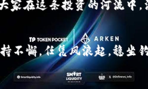 baoti“LFC数字货币：投资界的‘锦鲤’，能否带给你意想不到的好运？”/baoti
LFC数字货币, 数字货币投资, 区块链技术, 加密货币市场/guanjianci

前言：数字货币的浪潮来袭
在这个信息爆炸的时代，数字货币就像是一颗璀璨的星星，耀眼而神秘。它们不仅改变了我们的交易方式，也在潜移默化中塑造着我们的生活。LFC数字货币作为其中一员，仿佛是一尾游来游去的锦鲤，令人不禁期待它会带给我们怎样的好运。

LFC数字货币简介
LFC数字货币，代表着LFC项目的一种加密货币，致力于在区块链技术的支持下为用户提供安全、便捷和高效率的交易体验。简单来说，LFC如同一张虚拟世界的“通行卡”，让你在交易的过程中既能体验到速度的快感，也能享受到安全的保障。

为什么选择LFC数字货币？
说到LFC数字货币，或许你会想，“为什么我应该关注它呢？”这就好比你在一条鱼塘里挑选锦鲤，如果不慎选择了不起眼的小鱼，那你很有可能会错过那条成为‘吉祥物’的鱼。LFC数字货币具备以下几个优势：
ul
    listrong安全性：/strongLFC采用了先进的区块链技术，确保交易的安全性和透明性，犹如那条游弋在潭水中的锦鲤，宁静而不易被捕获。/li
    listrong流动性：/strongLFC的交易平台众多，用户可以随时随地进行交易，就像Turbo引擎加速的赛车，快速而高效。/li
    listrong社区支持：/strongLFC背后拥有强大的社区支持，仿佛是一群热情洋溢的锦鲤狂热爱好者，共同推动着这个项目的发展。/li
    listrong投资潜力：/strongLFC数字货币作为新兴市场的代表，充满了投资潜力，就似那隐藏在水底的宝藏，等待着投资者去发掘。/li
/ul

数字货币投资的注意事项
当然，投资数字货币也并非一路畅通，也像是那条充满挑战的河流，时而波澜壮阔，时而暗流涌动。为了确保你能在这条河流中扬帆起航，下面几点需要特别注意：
ul
    listrong市场调研：/strong在投资之前，进行充分的市场调研是必不可少的。就像是选锦鲤前要观察水质和鱼的状态，研究市场趋势才是稳妥出击的第一步。/li
    listrong风险控制：/strong无论你多么相信自己的眼光，数字货币市场的波动性不容小觑。要为自己设定相应的投资策略与止损点，即使止损了也能微笑着祝福下一个‘锦鲤’。/li
    listrong保持冷静：/strong市场的涨跌起伏常常让人心态失衡，保持冷静才是明智之举。毕竟，谁还没点小烦恼呢？/li
    listrong参与社区：/strong加入LFC的相关社区，与他人分享经验与见解，形成交流与学习的良好环境，犹如与一群钓鱼高手坐在水边，分享鱼饵与钓技。/li
/ul

如何开始投资LFC数字货币
如果你决定投身于LFC数字货币的海洋，以下步骤会帮助你顺利启航：
ul
    listrong选择交易平台：/strong选择可靠的交易平台至关重要，确保其合法合规，就像选择一个优质的水塘来养鱼。/li
    listrong注册账号：/strong根据平台要求填写注册信息，尽量确保信息的准确性，以免像抓鱼时错过目标。/li
    listrong安全设置：/strong设置强密码、开启双重身份验证等，保障账户的安全，就像为珍贵的锦鲤装上防盗网。/li
    listrong资金充值：/strong将资金安全地转入交易账户，有个好心态，就像对待每一次钓鱼一样，只管投入，静待收获。/li
    listrong开始交易：/strong在了解市场行情和自己的交易策略后，勇敢下单，开启属于你的投资旅程。/li
/ul

总结：持之以恒的投资者才能收获‘锦鲤’
最后，无论是LFC数字货币还是其他加密货币，投资成功都需要耐心与智慧。就如同我们在养锦鲤一样，不能心急，要给予它们成长与变化的时间。只有持之以恒，沉下心来琢磨投资，才能在此刻的波澜中，捕捉到未来的那条‘锦鲤’。

让我们畅游数字货币的海洋
在这个充满变化与机遇的数字货币世界中，LFC数字货币如同那活泼的锦鲤，等待着各位投资者去捕捞。愿大家在这条投资的河流中，满载而归，收获意想不到的好运！

aside
  话说回来，投资数字货币的道路并非一帆风顺，就像在雨天钓鱼，时而有干扰，时而有惊喜。但只要我们坚持不懈，任凭风浪起，稳坐钓鱼台，总能找到那条触动你的锦鲤。
/aside