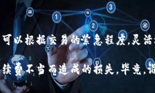 关于imToken钱包手续费的计算，下面是详细的解答：

## 手续费的基本概念

在使用imToken钱包进行交易时，手续费通常指的是为了完成一笔区块链交易而需要支付给矿工的费用。这个费用是由网络状态和交易的复杂度决定的。

### 不同的手续费类型

1. **交易手续费**：这是最常见的手续费类型。当你进行转账时，需要支付给区块链网络的矿工费用。该费用根据网络的拥堵程度会有所变化。
   
2. **提币手续费**：在将你的资产从imToken提到其他钱包时，这笔操作也会涉及手续费，通常以提币金额的一定比例来计算。

3. **链上操作手续费**：有些操作（例如，智能合约调用、 NFT 交易等）也会涉及到额外的手续费。

### 如何计算手续费

在imToken中，手续费的具体计算取决于多个因素：

- **网络拥堵程度**：例如，以太坊网络的使用情况，用户的转账所需的手续费就会有所不同。通常情况下，越多人在此时间段进行交易，手续费就会越高。
  
- **交易的优先级**：如果你的交易想要更快地被确认，可以选择支付更高的手续费，这样矿工会优先处理你的交易。相对的，选择较低手续费的交易可能会被延迟。

- **区域约定的手续费标准**：每种加密货币都有相应的手续费标准，在imToken中，你可以选择不同的手续费设置（例如：高、中、低）。

### imToken手续费的设置

当你进行交易时，imToken会显示当前推荐的手续费并给出不同的选择。用户可以根据自己的需求选择相应的手续费：

- **高费率**：适合急于确认交易的情况。
- **中费率**：可接受的时间范围，适合大部分用户。
- **低费率**：若时间不是急迫需求，可以选择较低费用以节省成本。

### 如何查看实时手续费

用户可以在imToken钱包中，进入“转账”页面，系统会根据当前网络状态，实时显示手续费信息。还有一些区块链浏览器（例如Etherscan、BscScan等）也能找到相应的手续费数据。

## 小结

总的来说，imToken钱包的手续费是基于市场需求、网络情况等多种因素的动态变化。用户可以根据交易的紧急程度，灵活选择手续费。

无论如何，理解这些手续费的计算方式，能够更加智慧地使用你的imToken钱包，避免因手续费不当而造成的损失。毕竟，谁还没点小烦恼呢？在金融圈里，就算是极小的手续费也可能影响你的收益，要格外留意呀！