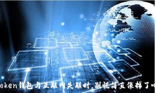   
当你的imToken钱包与互联网失联时，别慌简直像掉了心爱的娃娃！