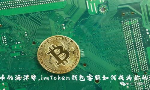 在虚拟货币的海洋中，imToken钱包客服如何成为你的财富灯塔？