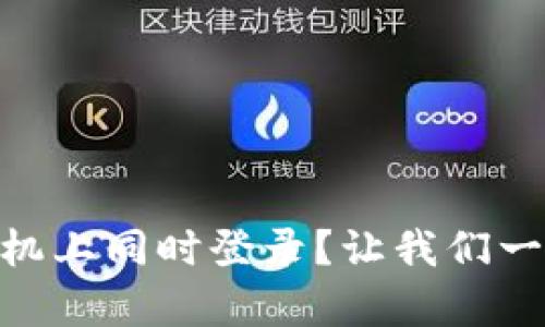 一个imToken钱包，能在几台手机上同时登录？让我们一起破解这个数字存钱罐的秘密！