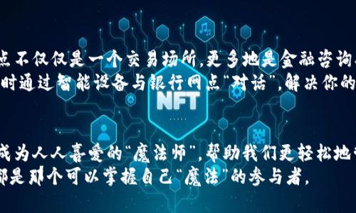 数字货币银行网点：未来金融的“魔法师”与传统银行的嬉戏
keywords数字货币, 银行网点, 未来金融, 数字化转型/keywords

引言：数字货币的崛起与银行的转型
在这个瞬息万变的时代，数字货币如同一位未来的魔法师，悄然走进了我们的生活。你有没有想过，未来的银行网点会是什么样子？或许，在不久的将来，传统银行的大门将会被数字化的“神奇钥匙”打开，迎来一种全新的面貌。
或许你会问：“数字货币的到来，对我生活意味着什么？”这就像是我们在看一场精彩的魔法表演——每一个细节都让人期待，最终的结果却常常出乎意料。为了帮助你更好地理解这一变化，我们将通过对数字货币发行银行网点的深刻探讨，带你领略未来金融的奇妙之旅。

数字货币的基本概念
首先，厘清什么是数字货币。在我们深入讨论之前，想象一下，数字货币就像是一种新型的“互联网金币”。它不像我们常用的纸币那样“实在”，而是以电子形式存在，依托于先进的区块链技术进行发行和管理。
数字货币的核心价值在于其去中心化和安全性。就像是一个密闭的魔法箱，里面存放着数不胜数的金币，钥匙只有你和负责管理的“魔法师”——也就是数字货币发行的银行网点！

银行网点的角色变化
回想一下，你去银行的目的，通常是在排队、填表、请工作人员协助解决一些烦心事。可惜，有些传统银行的网点服务速度，与其排队的长度成正比，仿佛在参加一场“耐心大赛”。
而随着数字货币的崛起，银行网点的角色逐渐发生了变化。它们不再只是简单的交易场所，更是提供高效服务、数字化管理的前沿阵地。未来的银行网点，就像是一座座现代化的数字化城堡，让顾客享受到全面而便捷的服务。

数字货币发行的机制
那么，数字货币是如何被发行的呢？简单来说，数字货币的发行机制可以分为两个主要步骤：发行与流通。就像一场盛大的舞会，首先得把“邀请函”发出去，然后才能让宾客们欢聚在一起。
在银行网点，数字货币的发行主要依托于区块链技术。通过加密算法和分布式账本技术，数字货币不仅具备较高的安全性，还能确保交易的透明性与实时性。
这就好比是银行网点里的“魔法师”，通过施展法术，让每一笔交易都在瞬间完成，无需再像传统方式那样繁琐等待。是的，这就是数字货币发行的魅力所在。

用户与数字货币的互动
尽管很多人可能对数字货币还有些许陌生，但未来的用户与数字货币之间的互动将会如同老朋友般自然。想象一下，当你走进银行网点，柜台前摆放着各种数字钱包，所有的交易过程都可通过简单的触碰完成，你会怎么想？
当你在使用数字货币时，也完全没有必要再担心忘记密码或丢失卡片的问题，因为你将拥有多重保障。例如，通过生物识别技术，你的指纹可能就成为了“通往财富之门”的秘钥。

数字货币对传统银行的影响
那么，数字货币的崛起对传统银行究竟意味着什么呢？就像是进入了一个“逆袭”时代，传统银行面临着挑战和机遇并存的局面。
首先，数字货币的普及可能导致传统银行的存款减少。一方面，客户可以选择将资金转化为数字货币，另一方面，便利性与安全性的提升将吸引更多用户转向数字形式的资产管理。
不过，这并不意味着传统银行就会消失。相反，它们需要与时俱进，加入数字转型的行列。借助新技术，传统银行可以挖掘出更大潜力，为客户提供更丰富的服务。

案例分析：成功转型的传统银行
以某知名银行为例，它们在面对数字货币的挑战时，迅速采取了相应措施，先后推出了数字钱包和区块链技术的应用。这家银行不仅从零开始推广其数字货币交易平台，还设立了专门的研究团队，以实时跟踪市场动态。
不久后，这家银行的客户数量和交易额双双上升，成为同行业内的一匹“黑马”。谁还没点儿小心思呢？这家银行的成功证明了，只要紧跟时代脚步，数字转型即可带来新的机会。

未来的展望：数字银行网点的奠基石
展望未来，数字货币和银行网点将更加紧密地结合在一起。我们会在全国各地看到更多的数字银行网点，这些网点不仅仅是一个交易场所，更多地是金融咨询、教育和服务的综合体。
未来的银行网点就像是一台高科技的“金融机器”，为人们提供无微不至的关怀。想象一下，即使在深夜，也可以随时通过智能设备与银行网点“对话”，解决你的金融难题。

结语：一起迎接数字金融时代
总的来看，数字货币的出现不仅仅是对传统银行的一次冲击，更是金融界的一次深刻变革。未来数字银行网点将成为人人喜爱的“魔法师”，帮助我们更轻松地管理财富、解决小烦恼。
所以，亲爱的朋友们，准备好迎接这个充满未知与机会的数字金融时代吧！在这场舞会上，我们每个人都是主角，都是那个可以掌握自己“魔法”的参与者。 
