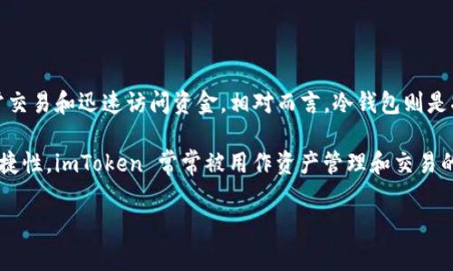 imToken 钱包并不是冷钱包，而是一个热钱包。热钱包是指连接互联网的加密货币钱包，适合日常交易和迅速访问资金。相对而言，冷钱包则是指没有网络连接的设备或工具，如硬件钱包或纸钱包，主要用于长期存储加密货币，以提高安全性。

imToken 是一款支持多种加密货币的手机钱包，它为用户提供了方便和安全的交易体验。因其便捷性，imToken 常常被用作资产管理和交易的工具，但由于其在线特性，用户在使用时需要注意安全防范。

如果你还有更多关于 imToken 钱包或热钱包与冷钱包的疑问，请随时问我！