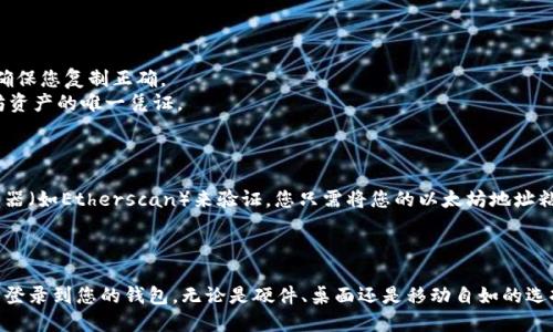 要找到自己的以太坊钱包地址，可以按照以下步骤进行：

### 1. 登录到您的钱包

首先，您需要登录到您所使用的以太坊钱包。常见的钱包有：

- **硬件钱包**：如Ledger、Trezor等
- **桌面钱包**：如Mist、Ether Wallet等
- **移动钱包**：如Trust Wallet、MetaMask等

### 2. 查找钱包地址

- **硬件钱包**：连接您的硬件钱包，按照屏幕提示查看您的以太坊地址，通常在设备的显示屏上会显示完整地址。

- **桌面钱包**：打开钱包软件，在主界面上通常会显示您的以太坊地址。您可能还需要点击“接收”或“收款”选项来查看详细信息。

- **移动钱包**：如果您使用的是移动钱包，打开应用程序，进入“钱包”或“资产”界面，通常在这里可以看到您的以太坊地址，或通过点击“接收”选项来获取。

### 3. 注意事项

- 以太坊地址通常是以“0x”开头的42位字符字符串，请确保您复制正确。
- 不要与他人分享您的私钥，私钥是您访问和管理以太坊资产的唯一凭证。

### 4. 验证您的地址

为了确保您获取的地址是正确的，您可以使用区块链浏览器（如Etherscan）来验证。您只需将您的以太坊地址粘贴到搜索栏中，可以查看相关交易记录和余额。

### 结论

找到自己的以太坊钱包地址并不是一件困难的事情，只需登录到您的钱包，无论是硬件、桌面还是移动自如的选择，按照步骤操作即可。记住安全第一，不要丢失您的私钥！