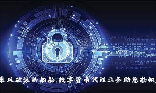 如同乘风破浪的船舶，数字货币代理业务助您扬帆起航！