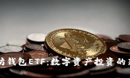 以太坊钱包ETF：数字资产投资的新航标