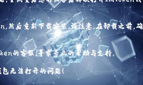 如果您遇到了ImToken钱包无法打开的问题，可以尝试以下几种解决方法：

### 一、检查网络连接
确保您的设备处于良好的网络环境中，因为不稳定的网络可能导致钱包无法正常打开。

### 二、重启应用
尝试关闭ImToken应用并重新启动。有时，应用程序可能会出现小故障，重启可以解决这些问题。

### 三、更新应用
确保您的ImToken钱包是最新版本。前往应用商店检查是否有可用的更新，确保您正在使用最新版本，以提高兼容性和安全性。

### 四、清除缓存
在手机的设置中找到ImToken应用，清除缓存和数据，然后再尝试重新打开应用。

### 五、重启设备
有时候，简单的重启手机可以解决许多问题。尝试重启您的设备后再次打开ImToken钱包。

### 六、重新安装应用
如果以上方法无效，可以尝试卸载ImToken，然后重新下载安装。请注意，在卸载之前，确保已备份好您的钱包信息，避免数据丢失。

### 七、联系客服
如果依然无法解决问题，建议您联系ImToken的客服，寻求专业的帮助与支持。

希望这些方法能够帮助您解决ImToken钱包无法打开的问题！