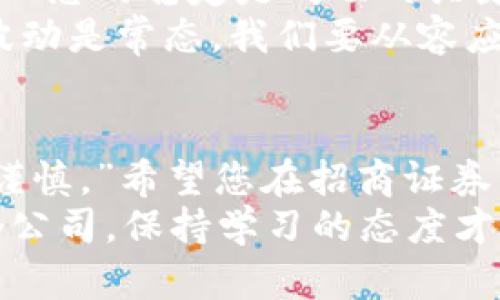   “从传统到数字：在招商证券开启您的数字货币旅程” / 
 guanjianci 招商证券,数字货币,开户流程,投资理财 /guanjianci 

引言：数字货币的时代
在这个数字技术飞速发展的时代，数字货币如同一颗璀璨的星辰，吸引着每一个希望涉足新兴投资领域的投资者。不过，想要获得这颗星辰的光辉，首先我们得找到通往它的航道。而今天，我们就来聊聊如何通过招商证券这艘大船，顺利开启您的数字货币之旅。

步骤一：准备工作，打好基础
在出发之前，先来做一下功课。虽然数字货币听起来似乎很高大上，但实际点燃这把火的基础却并不复杂。首先，您需要拥有一个招商证券的账户，简单来说，这就像是您开启数字世界大门的钥匙。没错，钥匙可不能丢哦！
此外，了解一些关于数字货币的基本知识也是非常重要的。例如，比特币、以太坊等主流货币的特点和市场动态，您可千万别说一句“我听说过，但不知道是什么”，那会让您在投资时觉得十分尴尬，仿佛在高考时忘了复习重要知识点。

步骤二：如何注册招商证券账户
如果你已经是招商证券的老用户，那你可以直接跳过这一步，跟我说声“你好，老朋友”。但如果你是首次接触，我们需要从注册账户开始。无论是在招商证券的官网还是APP，您都能找到显眼的“注册”按钮，像极了在森林里发现的那条小径，引导着你走向未知。
ul
li步骤1：手机号码验证——输入您的手机号码后，您将收到一条验证码；/li
li步骤2：填写个人信息——请确保信息的真实有效，如姓名、身份证号码等；/li
li步骤3：设置密码——设置一个安全又易记的密码，确保没人能轻易解锁您的财富。/li
/ul
完成这些后，悄悄地，您已经迈出了与数字货币世界的第一步。此刻，您就像是刚取得驾驶执照的新手，期待而又紧张地驶向未知的旅程。

步骤三：绑定银行卡
成功注册后，接下来步骤就是绑定您的银行账户了。这一过程，就像是把爱车开进车库一样重要。绑定银行卡，能方便您进行资金的充值与提现。
在绑定银行卡时，请确认银行卡的姓名与注册的姓名一致，以免造成不必要的麻烦。大家都知道，钱包里的钱就像情感，得不到认可是很让人沮丧的。

步骤四：了解数字货币的交易规则
在决定投资之前，您需要深入了解招商证券的数字货币交易规则。这就像准备与朋友的聚会，提前了解大家的兴趣爱好，以便安排得当。数字货币市场波动较大，因此先掌握一些基本的交易规则，比如交易时间、费用、限额等，都是明智之举。
此外，学习一些交易技巧也是必要的，比如止损、止盈的设定。这些都是在市场大海中扬帆时的安全绳，能够防止您在风浪中失去方向感。

步骤五：开始交易数字货币
一切准备就绪，您就可以在招商证券平台上进行数字货币的交易了。点开数字货币的交易页面，像打开了一扇通往新天地的大门，您会发现各种数字货币等着您去探索。
在交易过程中，您可以选择委托买入或卖出，若您情感丰富且能把握市场脉搏，这时不妨试试短线交易；若稳重，更倾向长期投资，那就安心持有。无论哪种方式，都需要理智和耐心。

步骤六：资金提现与账户管理
在数字货币投资获得收益后，如何安全高效地提现也是每个投资者都关心的问题。提现流程如同找朋友借钱，规范而不失礼貌。一切都是为了确保您能在合适的时候将投资成果拿回家。
确保自己的账户信息是最新的，尤其是绑定的银行账户信息，以免提现时遇到意外状况。谁还没点小烦恼呢？

小贴士：风险控制与心理调节
投资数字货币就像打怪升级，不是所有人都能一帆风顺。风险时刻存在，因此我们必须学会控制情绪、管理风险。此时，心态的稳定是成功的关键。
在市场波动较大的时候，可能会产生急躁的情绪，这时候请您深呼吸，给自己倒杯水，调节心态。试着告诉自己，“市场波动是常态，我们要从容应对好比抓住了一条金色的鱼，当然不能因为一时汤水多而放弃了整个晚餐。”

结语：把握未来的投资机遇
随着区块链技术的不断发展，数字货币的前景越来越被广泛看好。但是正如投资界的老话所说：“投资有风险，入市需谨慎。”希望您在招商证券的数字货币投资旅程中，能够谨记这一点，把握每一个机会，获得丰厚的回报。
让我们一起乘坐招商证券的航船，驶向未来数字货币的繁星大海中，寻觅属于您的财富星辰吧！记住，无论您走到哪个公司，保持学习的态度才能在这个瞬息万变的市场中立于不败之地。