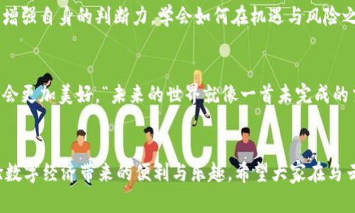 数字货币的未来：马云演讲堪比未来之门的钥匙

数字货币, 马云, 区块链, 未来经济/guanjianci

引言：未来的钥匙
在科技飞速发展的今天，数字货币如同一把打开未来之门的钥匙。每当我们谈论数字货币，总会想到马云这个名字——不仅因为他是阿里巴巴的创始人，更因为他的眼光和前瞻性。例如，在某次演讲中，马云站在舞台中央，犹如一位熟练的指挥家，引导着我们进入数字经济的乐章。说到这里，你是否也在心中默念：“这位大师又要给我们讲些什么新鲜事呢？”一般人对数字货币的了解可能停留在新闻报道、投资机会和巨幅波动，但马云却能将其化繁为简，形象生动地传达给大众，让我们一起来看看他是如何将数字货币的未来描绘得如此迷人的。

数字货币：经济的游戏规则改变者
马云在演讲中提到，数字货币不是一场孤立的金融游戏，而是改变了整个经济生态的规则。无论是传统金融机构还是个人投资者，都不得不重新审视这个崭新的领域。你能想象在数字经济中，每个人都可以是自己的银行吗？这就如同每个人都有一把直接通往金库的钥匙，随时随地都能进行交易，而不需依赖于繁琐的银行流程。“这是不是有点像科幻电影里的情节？”是的，或许你笑了，因为未来似乎真的在悄然来临。

区块链：数字货币的基石
在数字货币的讨论中，区块链的出现几乎是不可避免的。马云强调，区块链技术如同数字货币的骨架，支撑着这一切的运作。他运用的比喻，将区块链比作一座透明的图书馆，所有的交易记录都像书籍一样，随时可以被查阅，没有任何秘密可言。这样透明的特性保 增了信任感，恰似春风化雨，让本来复杂的金融交易变得简单而高效。“有时候我在想，这样的技术能否让每个人在生活中都少一些小烦恼呢？谁还没点小烦恼呢？”

马云的愿景：人人皆可参与
马云在演讲中还提到，他希望看到的是一个人人皆可参与的数字经济。使得无论是城市的白领还是乡村的农民，都能在这个新体系中找到自己的位置。想象一下，在一个数字货币的世界里，小商贩也能通过手机进行跨境交易，而不再受限于交流和货币转换的障碍。这不禁让人感叹：“马云的梦想真的是深入人心啊！”

数字货币的风险与机遇并存
然而，马云也并没有忽视数字货币带来的风险。他提到，一个新兴事物的崛起往往伴随着波动与不确定性。数字货币的价值可能像过山车一样上下起伏，投资者的心态也会随之变化。在这个过程中，教育至关重要。他鼓励大家不要盲目追随潮流，而是要增强自身的判断力，学会如何在机遇与风险之间找到平衡。“这就像在菜市场挑选西红柿，红色的，看起来又新鲜，又诱人，但谁又能保证那就是最好的选择呢？”

展望未来：技术与人性的交织
随着数字货币技术的不断进步，我们正迈向一个前所未有的时代。在马云看来，这不仅是一场金融的革命，也是一场人性的探索。数字货币的发展，促使我们重新审视人与人之间的信任关系。无论是基于技术的透明度，还是新的商业模式，马云相信未来会更加美好。“未来的世界就像一首未完成的交响乐，我们每个人都是其中的一个音符，如何演奏出属于自己的旋律，就看我们自己！”

总结：你的未来，你的选择
马云的演讲如同一股清流，带领我们走入了数字货币的世界。这一过程中，有欢笑、有思考，还有对未来的无限遐想。在未来的经济蓝图中，每个人都可以是参与者，创造者。物质的财富固然重要，但更重要的是，如何在这个新纪元中找到自己的位置，体验数字经济带来的便利与乐趣。希望大家在马云的启发下，也能够开启自己关于数字货币的探索之旅，一起开创属于我们的未来！