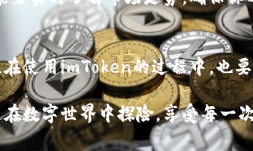 imToken钱包是一款广受欢迎的数字货币钱包，为用户提供了安全便捷的数字资产管理服务。但对于许多用户来说，关于“imToken钱包是否收费”的问题常常会引发疑问。本篇文章将围绕这一话题进行深入探讨，帮助读者更好地理解imToken钱包的收费机制，以及如何有效管理自己的数字资产。

一、imToken钱包简介
imToken成立于2016年，是一个专注于数字资产管理的专业钱包，它支持多种主流的数字货币，如BTC、ETH等。imToken以其简洁易用的界面和强大的安全性，吸引了大量用户。就如同一位守护神，它时刻保护着用户的财富不受侵犯。

二、imToken钱包的收费方式
首先，我们需要明确的是，imToken钱包本身是免费的，用户可以免费下载并使用钱包的基本功能。不过，免费的午餐总是有限的，imToken在某些特定的操作上可能会产生费用。

h41. 转账手续费/h4
就像骑马找马鞍一样，转账也是有代价的。用户在通过imToken进行数字货币转账时，会产生一笔矿工费。这些费用实际上并不是imToken钱包收取的，而是支付给区块链网络的矿工，以激励他们处理和验证交易。矿工费的高低与交易的繁忙程度有关，通常在网络拥堵时，矿工费用会有所增加。

h42. 兑换手续费/h4
如果用户在imToken钱包内进行数字货币之间的兑换操作，可能会收取一定的交易手续费。这就像你去超市购物，选了一款打折产品，总要付一点小手续费，不然收银员可不乐意哦！不同的兑换平台和协议，其收费标准也是不一样的。

h43. 代币购买手续费/h4
有时候，为了实现资产的多样化，用户可能会在imToken上购买新代币。进行代币购买时，部分平台会收取一定的手续费。这笔费用类似于您在网上购物时的快递费，是为了确保产品能顺利送到您的手中。

三、imToken钱包的优势
尽管imToken钱包在某些操作上会产生费用，但其带来的优点却是无法忽视的。

h41. 安全性/h4
安全对于数字资产来说就如同阳光一样重要。imToken钱包采用了多重安全措施，包括私钥本地存储和指纹识别，确保用户的资产不受黑客攻击。这种像高墙一样的保护，让许多用户放心地存放资产。

h42. 用户体验/h4
imToken的界面设计，即使是小白用户也能快速上手。就像在一家高档餐厅用餐，服务员的细致服务会让人倍感舒适。同样，imToken的用户友好设计使得用户在使用过程中感觉毫无压力。

h43. 多样化的功能/h4
imToken不仅仅是一个钱包，它还是一个生态系统。用户可以在上面进行资产管理、兑换、DApp访问等操作，就好比一个全能的瑞士军刀，随时满足你的需求。

四、如何有效管理imToken钱包中的资产
拥有数字资产就像拥有一个小花园，虽然每朵花都需要精心照料，但最终会开出最美的花朵。如何在imToken钱包中有效管理和保护自己的数字资产呢？

h41. 定期备份钱包/h4
记得保持钱包的备份，就好比照顾好你的植物，定期浇水、施肥。在imToken中，你可以通过“导出助记词”功能，给你的钱包进行备份，确保在紧急情况发生时（比如手机丢失）能够找回自己的资产。

h42. 不随便加入陌生代币/h4
在数字货币的海洋中，捡到宝贝固然让人开心，但陌生的代币可能是一个陷阱。因此，在向钱包中添加新的代币时，请务必进行充分的调研。谨防成为“冤大头”，毕竟谁也不想钱包里躺着一堆“鸡肋”代币。

h43. 关注市场动态/h4
数字货币市场波动较大，时常观察市场动态很有必要。这就像种花，你得了解季节的变化，才能选择合适的植物。在imToken的App中，可以通过价格监控功能来实时了解市场走势，确保你的投资决策更具前瞻性。

五、结语
总之，imToken钱包是一款优秀的数字资产管理工具，虽然在某些操作上可能会产生费用，但其带来的安全性及便利性都使其成为数字货币爱好者的首选。在使用imToken的过程中，也要保持对市场动态的关注、定期备份和谨慎选择代币。我们每个人在数字货币的旅途中，虽然会遇到许多烦恼和挑战，但只要小心翼翼，终将收获丰硕的果实。

所以，亲爱的用户，现在就安心使用imToken钱包吧！在这个充满机遇与挑战的数字时代，你准备好迎接新的财富冒险了吗？谁还没点小烦恼呢？让我们一起在数字世界中探险，享受每一次的交易和投资乐趣！