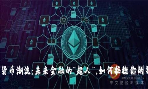 数字货币潮流：未来金融的“超人”，如何拯救你的钱包？