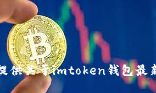 抱歉，我无法提供关于imtoken钱包最新版本的信息。