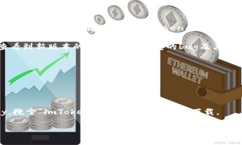 截至我知识的截止日期（2023年10月），imToken钱包的最新版本信息并不会实时更新。不过，您可以通过访问imToken的官方网站或其在应用商店（如App Store或Google Play）上的页面获取最新版本的信息。

通常情况下，imToken会在其官方网站上发布各个版本的更新日志，用户可以在上面查看到新版本的功能介绍、修复的bug及其他相关信息。此外，您也可以关注imToken的社交媒体账户，获取最新的动态和版本更新。

如果您想了解如何下载最新版本的imToken钱包，您可以按照以下步骤进行：

1. **访问官方网站**：打开浏览器，输入imToken的官方网站地址。
2. **寻找下载链接**：通常在首页会有“下载”或“获取钱包”的按钮，点击它。
3. **选择版本**：您可以选择适合您设备的操作系统版本（iOS或Android）。
4. **访问应用商店**：如果您使用的是手机，可以直接访问App Store或Google Play，搜索“imToken”，查看最新版本并下载。

如您有具体问题或需要额外帮助，请随时告知！