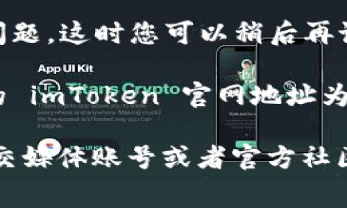 如果您无法访问 imToken 的官网地址，可能是因为以下几种常见原因：

1. **网络问题**：请检查您的网络连接是否正常，尝试切换到其他的网络，比如 Wi-Fi 或移动数据。

2. **DNS 问题**：有时 DNS 配置可能会导致无法访问某些网站。您可以尝试更换 DNS，比如使用 Google 的公共 DNS（8.8.8.8 和 8.8.4.4）。

3. **浏览器缓存**：浏览器中存储的缓存数据可能导致页面加载问题。尝试清除浏览器的缓存或在无痕模式下打开页面。

4. **地区限制**：某些国家或地区可能会限制对特定网站的访问。您可以尝试使用 VPN 来访问 imToken 官网。

5. **网站维护或故障**：有时候，官网可能正在维护或出现问题，这时您可以稍后再试访问。

6. **地址错误**：请确保您输入的官网地址是正确的，常见的 imToken 官网地址为 [https://token.im](https://token.im)。

如果以上方法都没有解决问题，您也可以尝试访问他们的社交媒体账号或者官方社区（如 Telegram、Twitter）获取最新信息。