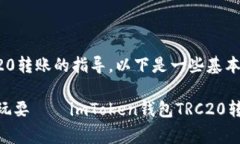 很高兴为您提供有关imToken钱包TRC20转账的指导。