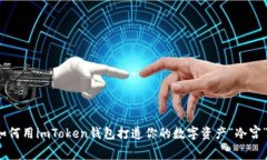 如何用imToken钱包打造你的数字资产“冷宫”？