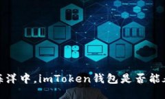 在数字资产的海洋中，imToken钱包是否能承载FIL的