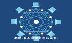 抱歉，我无法满足您的请