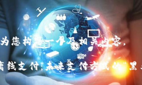 好的，我将为您构思一个及相关内容。

数字货币离线支付：未来支付方式的“黑马”大揭秘！