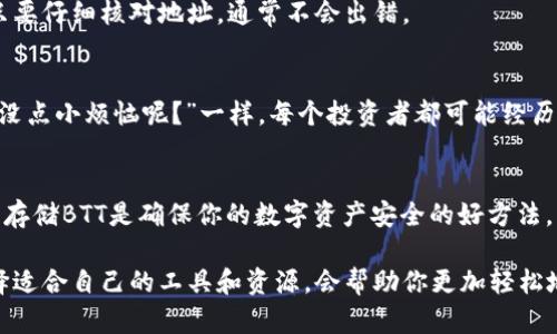 BTT（BitTorrent Token）是一种基于区块链的数字资产，最初是为BitTorrent协议设计的，用于激励用户分享和下载内容。BTT是基于TRC-10标准构建在波场（Tron）网络上的。这就引出了一个问题：BTT能否存入以太坊钱包？

什么是以太坊钱包
以太坊钱包是用来存储以太坊（ETH）及其基于以太坊网络的代币（如ERC-20代币）的一种应用软件或硬件设备。以太坊网络因为其强大的智能合约功能而备受欢迎，同时，其生态系统中的各种代币也在不断增多。

BTT和以太坊的关系
BTT是基于TRC-10标准的代币，波场网络和以太坊网络是不同的区块链平台。因此，BTT不能直接存入以太坊钱包。你可能会有点迷惑，毕竟这两个网络都与区块链相关，但就像是牛奶和橙汁，虽都是饮品却不能轻易混合。

为何BTT不能存入以太坊钱包
在区块链的世界中，每一种代币都有其特定的标准。例如，以太坊的代币是遵循ERC-20标准，而BTT遵循的则是TRC-10标准。就像一部只能播放DVD影片的老式DVD播放器，你无法把蓝光影片塞进去。如果你尝试将BTT地址添加到以太坊钱包中，钱包根本不会识别这个代币，因为它只支持ETH和ERC-20代币。

存储BTT的最佳方式
如果你希望存储BTT，那么你需要一个支持波场（Tron）网络的钱包。好消息是，现在很多在线和离线的钱包都支持BTT。例如，TronLink是一个非常流行的浏览器扩展钱包，非常适合存储和管理你的BTT代币。就像你需要找到一个适合收纳你小玩意儿的柜子一样，选择合适的钱包可以确保你的数字资产安全无忧。

如何将BTT转移至波场钱包
首先，你需要创建一个波场钱包。然后，你可以把BTT从交易所提取到这个波场钱包。处理过程就像把货物从仓库搬到一个新的地点，只要仔细核对地址，通常不会出错。

对于BTT投资者的建议
投资数字货币总是有风险，要做好充分的研究。像BTT这样的代币，有其独特的市场表现，因此密切关注市场动态至关重要。正如“谁还没点小烦恼呢？”一样，每个投资者都可能经历波动，但坚定的决策和明智的选择是最好的护身符。

总结
BTT无法存入以太坊钱包是因为它属于波场（Tron）网络，而以太坊钱包只支持以太坊和ERC-20代币。选择合适的钱包（如TronLink）存储BTT是确保你的数字资产安全的好方法。希望这些信息能帮助你更好地了解BTT和其存储方式，减少在数字资产管理过程中的困惑！

总的来说，当你在数字资产的海洋中航行时，了解每种代币的特性和它们在不同网络中的存在形式是非常重要的。在这个过程中，选择适合自己的工具和资源，会帮助你更加轻松地进行资产管理。