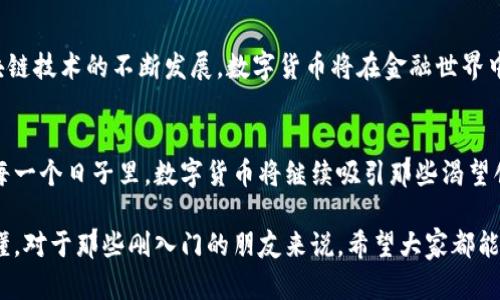 bianyi翟老师带你玩转数字货币，这是一场货币的“华丽转身”！/bianyi

数字货币, 翟老师, 加密货币, 投资/guanjianci

引言：数字货币的奇幻旅程
在一个阳光明媚的上午，翟老师走进教室，像一位探索未知的航海家，准备带领我们踏上一场数字货币的奇幻旅程。谁还没点小烦恼呢？比如“到底什么是数字货币？”“它和我手里的人民币有什么区别？”别担心，翟老师会用生动的比喻，一一解开我们心中的疑惑。

数字货币是什么？
首先，翟老师用一个简单易懂的比喻说明了数字货币：它就像一种全新的货币语言，在这个互联网的世界里，任何国家、任何城市都能相互沟通。我们在咖啡店里用手机扫码付款，实际上就是在使用这种新兴的“语言”。当然，这种语言的魅力在于，它不受地域的限制，可以在虚拟世界中自由流通。

数字货币与传统货币的区别
翟老师说，想象一下，如果传统货币是一杯浓香的咖啡，那么数字货币则是气泡丰富的香槟。虽然都是流通的“饮品”，但前者需要经过复杂的银行系统，而后者则可以在瞬间完成交易。因此，数字货币不仅方便，还有更高的安全性。就像是在一个无形的银行账户里，您的资金不会轻易被“偷走”。

投资数字货币的魅力
翟老师提到，数字货币的投资就像是在茫茫大海中寻找宝藏。每一种货币，像比特币、以太坊等等，都有其独特的潜力。而作为投资者，我们的任务就是在波涛汹涌的市场中，找到那些闪闪发光的金子。投资数字货币不仅可以带来丰厚的回报，更是一种时代的象征，象征着我们与时俱进的勇气。

如何安全投资数字货币？
像翟老师这样聪明人都会告诉你，不管哪种投资，安全永远是第一位的。在数字货币的世界里，安全性就像穿上了铠甲，保护着我们的宝贵财富。他建议使用信誉良好的交易平台，像搭乘一辆安全稳健的公交车，才不会在路上遇到“黑车”。

数字货币的未来展望
翟老师一脸神秘，仿佛在揭示一个宇宙的秘密。数字货币的未来，或许就像一场未解的魔术表演，充满了无限的可能性。随着区块链技术的不断发展，数字货币将在金融世界中扮演越来越重要的角色，可能会让我们的生活更加方便。想象一下，以后去超市买菜，直接用手机支付，省去找零和排队的烦恼。

总结与期待
我们的数字货币之旅即将画上圆满的句号。在翟老师的带领下，我们以幽默的方式深入浅出地了解了这一前沿领域。在未来的每一个日子里，数字货币将继续吸引那些渴望创新和改变的年轻人。期待下一次，翟老师能带给我们更多关于数字货币的精彩内容！

通过这篇文章，我们了解了数字货币的魅力和挑战，也感受到了翟老师用幽默的表达和轻松的语气，将复杂的话题变得简单易懂。对于那些刚入门的朋友来说，希望大家都能在这个神奇的数字货币世界中，找到属于自己的那份乐趣与投资机会。