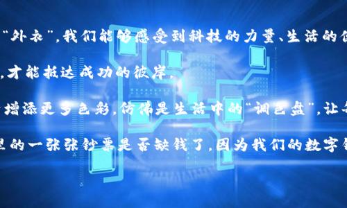   数字货币：飞翔在未来金融蓝天的超级英雄 / 

 guanjianci 数字货币, 区块链, 未来金融, 资产安全 /guanjianci 

一、数字货币的崛起如同股市的超级新星

在我们这个信息迅捷的时代，数字货币如同飞出大气层的火箭，以不可阻挡的姿态直冲云霄。尽管它的旅程开始得有些艰难，但如今它已成为全球金融市场中的一颗新星。你可以把它想象成一种新的“金属”— 不再是沉重的金属块，而是闪亮的数字符号，迅速在电子屏幕上遨游。

那么，数字货币究竟是什么？简单来说，数字货币是一种虚拟的、基于区块链技术的货币形式。它像一只穿越时空的鸟，既保留了传统货币的所有特性，又在安全性与便捷性上实现了质的飞跃。想象一下，你的银行卡里不仅有传统的钞票，还可以拥有个性化的数字资产，仿佛是一种可以随时随地变换颜色的变色龙，吸引着你每一次的目光。

二、区块链技术：背后的强大引擎

谈到数字货币，我们不得不提的便是区块链技术。这种技术就像一位默默无闻的魔法师，静静地在后面推波助澜。它为每一笔交易提供了透明、不可篡改的记录。在这个技术如洪水般涌来的时代，区块链以其“去中心化”的特性，为每一位用户提供了更高的安全性。

想象一下，你在咖啡店里，正准备用比特币支付，屏幕上的二维码一闪而过，背后却藏着几万台“看不见的保镖”，在严密守护着你的资金安全。这样的感觉，谁不想要呢？跟隐私权、数据保护相比，区块链就像是你日常生活中的超级保安，随时随地为你守护。

三、数字货币：新经济的必然选择

有人形容数字货币为“未来金融的万里长征”。实际上，面对全球化趋势与数字化巨变，数字货币成为经济转型和升级的必然选择。你试想一下，当你的咖啡店、超市、甚至你家楼下的小摊贩都能接受比特币支付，那将是多么魔幻的一幕！

当然，在这条道路上，也并非一帆风顺。数字货币的波动性就像过山车，时而飞速上升，时而急剧下跌，仿佛在跟着你的情绪一起过山车。谁还没点小烦恼呢？不过，正因为有这些波动，才让投资者们在这个新兴领域中激起了更多的好奇与竞逐。

四、数字货币与资产安全的贴心小助手

资产安全是每个人都关心的问题，而数字货币在这方面也不遗余力。想象一下，你的资产网页就像是超现代的监控中心，你可以实时了解每一笔交易的进展。无论你身在何处，只需轻点手机，便能掌控所有资产的动态。

更有趣的是，数字货币通过智能合约，实现了“自动化”的交易过程。你可以设想一下，未来世界中的交易就像是放飞纸鸢，轻松、自由而有序。只需设置好交易规则，便能在平台上接收结算，无需繁琐的中介。这种便捷，简直就像是为懒人准备的“完美解决方案”。

五、数字货币的未来：前途无量

随着技术的不断发展，数字货币未来的发展潜力不可估量。专家们普遍认为，未来将是数字货币与传统金融的高度融合。想象一下，小到生活消费，大到国际贸易，数字货币将会无处不在，逐渐取代传统货币，像一位温和的黎明驾驭着晨曦，唤醒我们对未来金融的新的机会和挑战。

当然，这也不是说传统货币就该完全退出舞台。每种货币都有其存在的意义，看似矛盾，但却是相辅相成的关系。正如同你每天的饮食，不可能只有米饭，也需要肉类与蔬菜的搭配。当然，吃多了就会腻，吃得少也不好，这些都需要合理的平衡。

六、走在数字货币浪潮前沿的你

如果你愿意尝试，踏上这条充满未知与可能的数字货币之路，不妨从几个简单的步骤开始。这就像学骑自行车，跌倒了再爬起来，掌握平衡后，你会发现骑行的乐趣无与伦比。

首先，可以选择几个知名的交易平台来注册账户，进行一些小额交易，感受数字货币的魅力。其次，保持学习的态度，关注行业动态。数字货币的世界变化万千，时时刻刻都在推陈出新，谁还愿意停滞不前呢？就像是坐船出海，风口浪尖总是更具挑战与激情。

七、 趣味总结：数字货币时代的“超级英雄”路

综上所述，数字货币无疑是未来金融领域的一位“超级英雄”，它用先进的科技与高效的交易方式，为我们提供了全新的生活体验。透过这层华丽的“外衣”，我们能够感受到科技的力量、生活的便捷以及投资的机遇。

但未来的路依然不平坦，风云变幻，跌宕起伏。如何运用数字货币，正如同开车在创业的高速公路上，你要在繁杂的路标中时刻保持冷静，灵活应对，才能抵达成功的彼岸。

最后，带着一种开放心态去接受这个新兴事物，或许你会在这场数字革命中发现更深远的意义与可能。让我们一起期待，数字货币能为我们的生活增添更多色彩，仿佛是生活中的“调色盘”，让每一天都充满惊艳的色彩！

相信在不久的将来，“数字”这两个字将不再是简单的符号，而是一种生活方式，推动着我们走进崭新的时代，也许未来的我们，再也不用担心钱包里的一张张钞票是否缺钱了，因为我们的数字钱包正在慢慢变得“饱满”起来！

未来已经来临，你准备好迎接了吗？