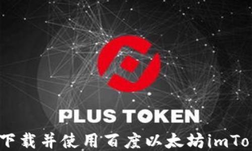 
全面指南：如何下载并使用百度以太坊imToken钱包手机版