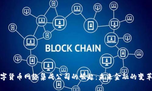 数字货币网络集成公司的崛起：未来金融的变革者