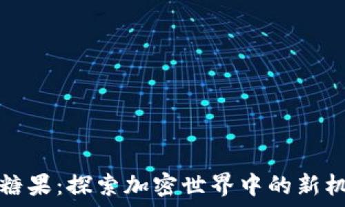   
数字货币糖果：探索加密世界中的新机遇与挑战